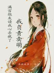 满宫炮灰读我心杀疯了,我负责卖萌