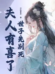 世子先别死,夫人有喜了