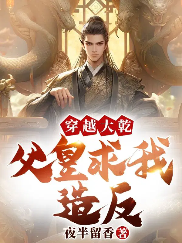 穿越大乾,父皇求我造反！