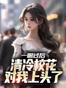 一眼过后,清冷校花对我上头了