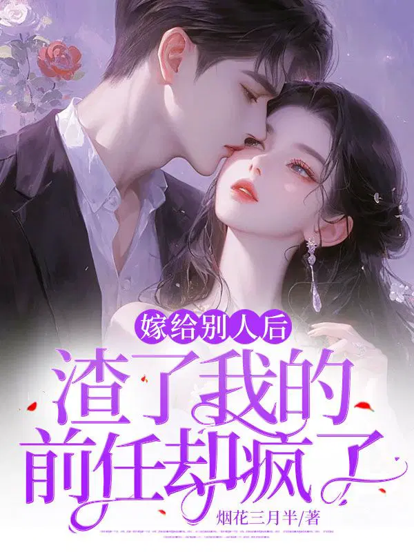 嫁给别人后,渣了我的前任却疯了