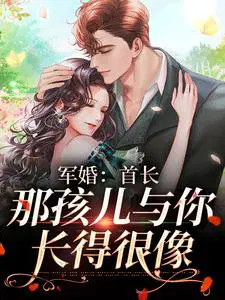 军婚：首长,那孩儿与你长得很像