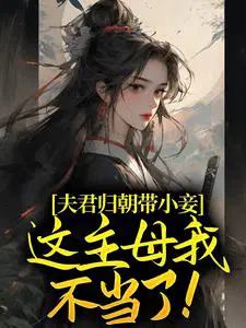 夫君归朝带小妾,这主母我不当了！