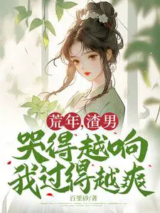 荒年,渣男哭得越响我过得越爽