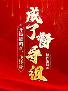 开局被调查,我转身成了督导组