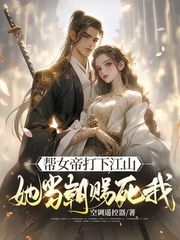 帮女帝打下江山,她当朝赐死我