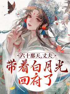 六十那天,丈夫带着白月光回府了