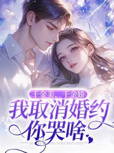 千金美,千金娇,我取消婚约你哭啥
