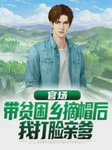 官场：带贫困乡摘帽后,我打脸亲爹