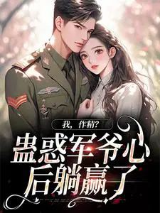 我,作精？蛊惑军爷心后躺赢了