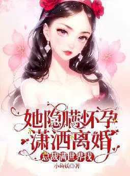 她隐瞒怀孕潇洒离婚,总裁满世界找