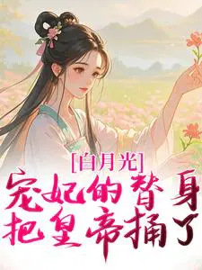 白月光宠妃的替身,把皇帝捅了！