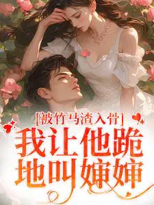 被竹马渣入骨,我让他跪地叫婶婶