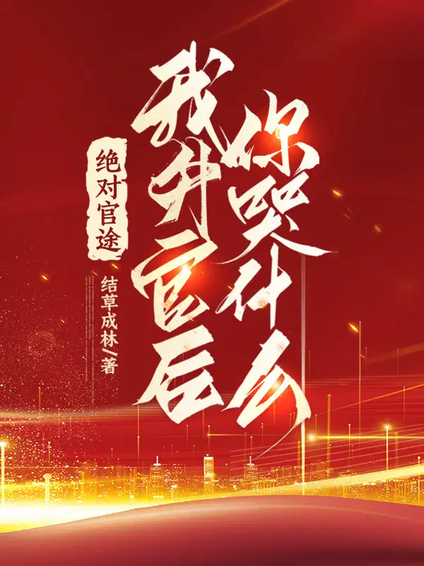 绝对官途,我升官后你哭什么！