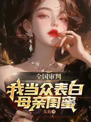 全国审判,我当众表白母亲闺蜜