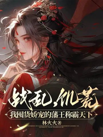 战乱,饥荒,我囤货娇宠的藩王称霸天下
