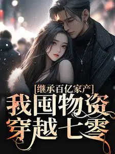 继承百亿家产,我囤物资穿越七零