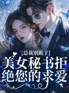 总裁别跪了,美女秘书拒绝您的求爱