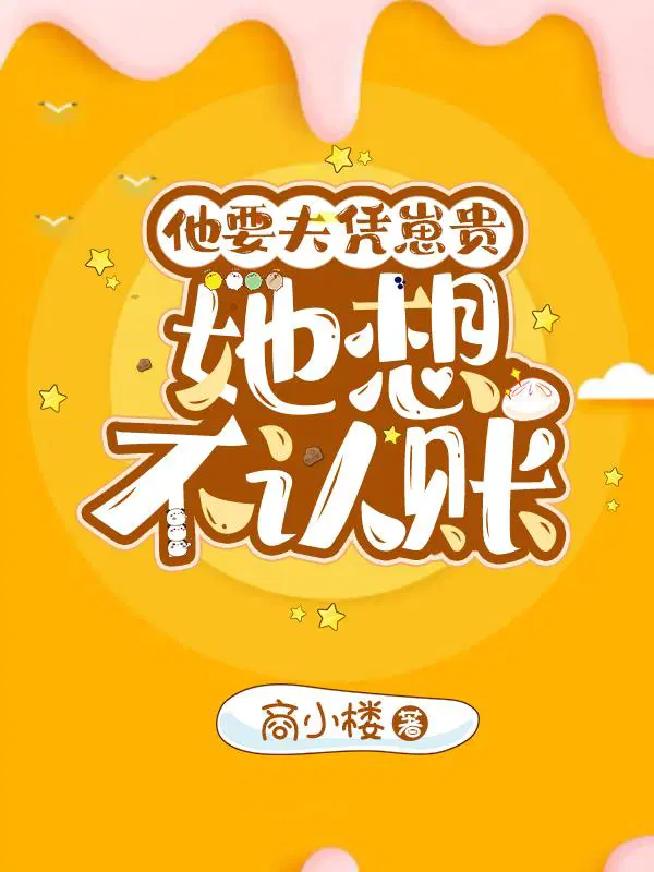 他要夫凭崽贵,她想不认账