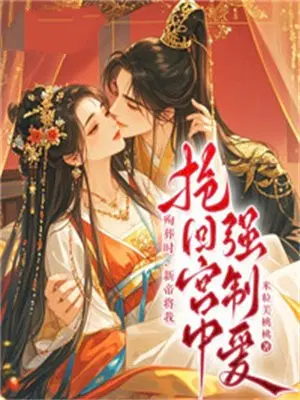殉葬时,新帝将我抢回宫中强制爱