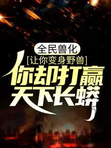 全民兽化：让你变身野兽,你却打赢天下长蟒？
