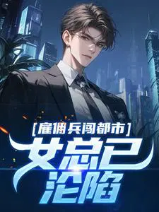 雇佣兵闯都市,女总已沦陷