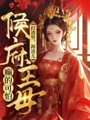 打渣男,踢渣儿,侯府主母癫的可怕