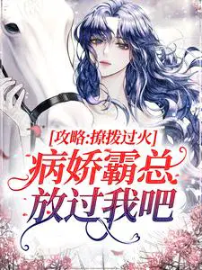 攻略：撩拨过火,病娇霸总放过我吧
