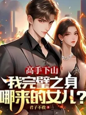高手下山,我完璧之身哪来的女儿？