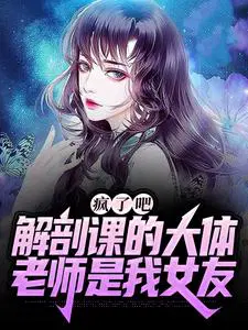 疯了吧,解剖课的大体老师是我女友