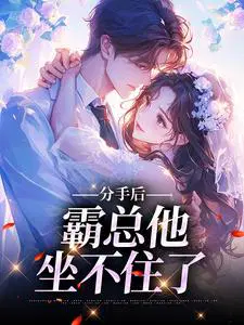 分手后,霸总他坐不住了