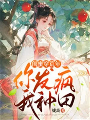 闺蜜穿荒年,你发疯,我种田