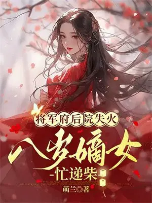 将军府邸后院失火,八岁嫡女忙递柴