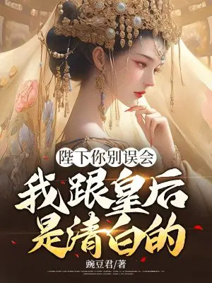 陛下你别误会,我跟皇后是清白的