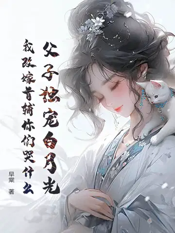 父子独宠白月光,我改嫁首辅你们哭什么？