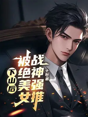 下山后,被绝美女战神强推