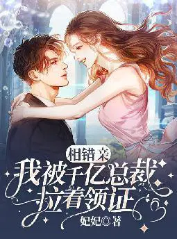 相错亲,我被千亿总裁拉着领证