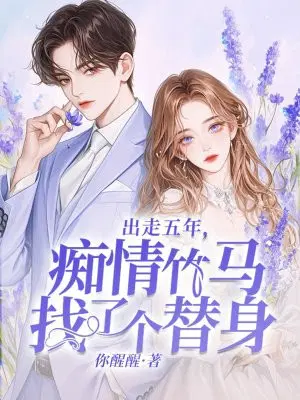 出走五年,痴情竹马找了个替身