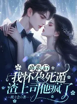 离职后,我怀孕死遁渣上司他疯了