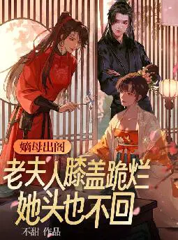 嫡母出阁,老夫人膝盖跪烂她头也不回