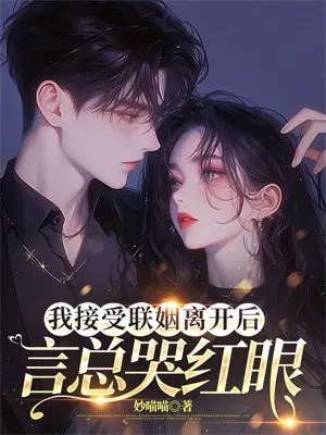 我接受联姻离开后,言总哭红眼