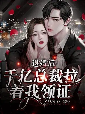 退婚后,千亿总裁拉着我领证