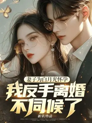 妻子为白月光怀孕,我反手离婚不伺候了！