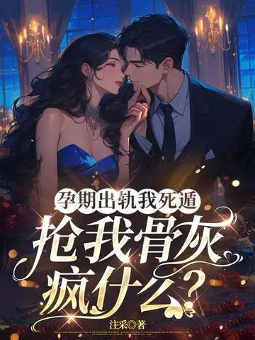 孕期出轨我死遁,抢我骨灰疯什么？