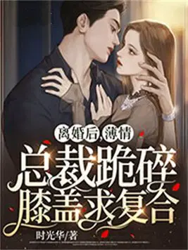 离婚后,薄情总裁跪碎膝盖求复合